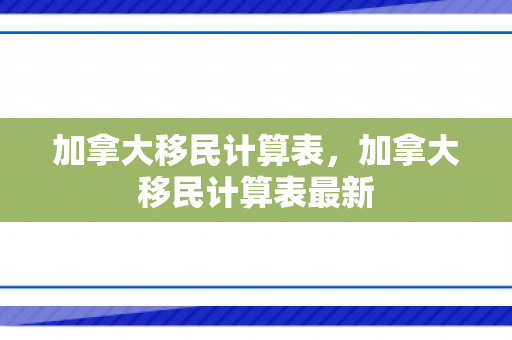 加拿大移民计算表，加拿大移民计算表最新