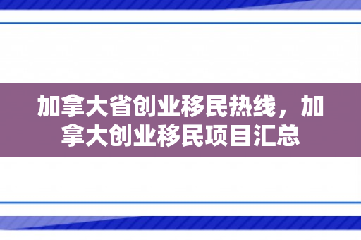 加拿大省创业移民热线，加拿大创业移民项目汇总