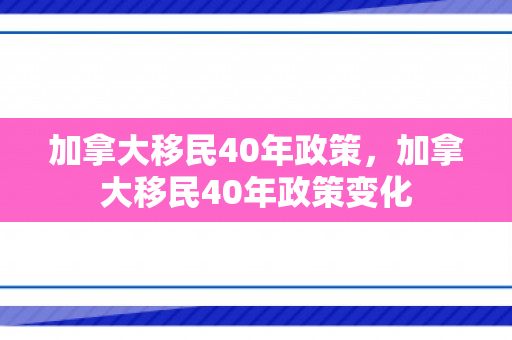 加拿大移民40年政策，加拿大移民40年政策变化