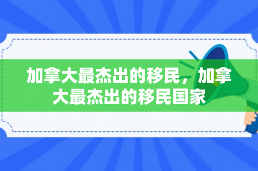 加拿大最杰出的移民，加拿大最杰出的移民国家