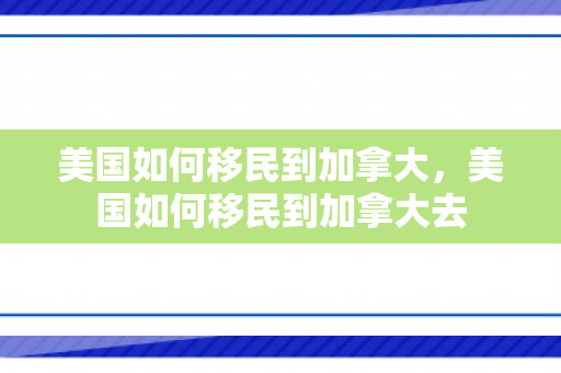 美国如何移民到加拿大，美国如何移民到加拿大去