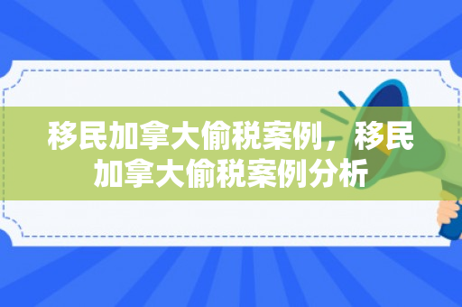 移民加拿大偷税案例，移民加拿大偷税案例分析