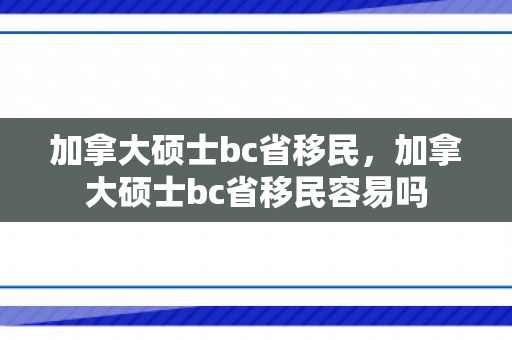 加拿大硕士bc省移民，加拿大硕士bc省移民容易吗