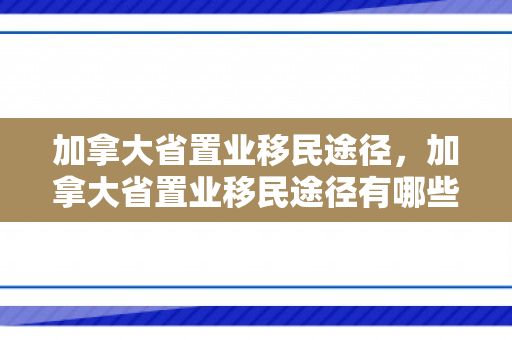 加拿大省置业移民途径，加拿大省置业移民途径有哪些