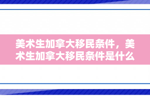 美术生加拿大移民条件，美术生加拿大移民条件是什么