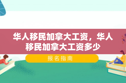 华人移民加拿大工资，华人移民加拿大工资多少