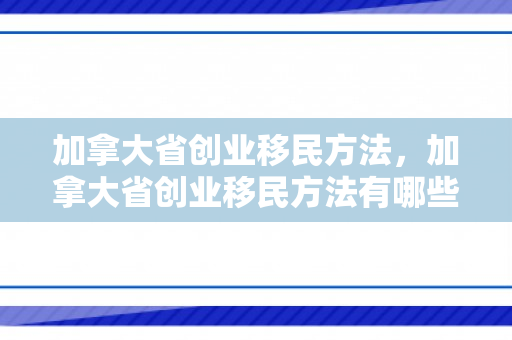 加拿大省创业移民方法，加拿大省创业移民方法有哪些