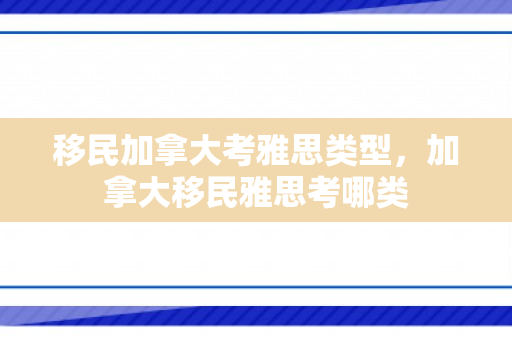 移民加拿大考雅思类型，加拿大移民雅思考哪类
