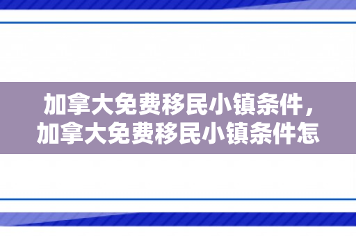 加拿大免费移民小镇条件，加拿大免费移民小镇条件怎么样