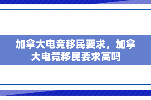 加拿大电竞移民要求，加拿大电竞移民要求高吗