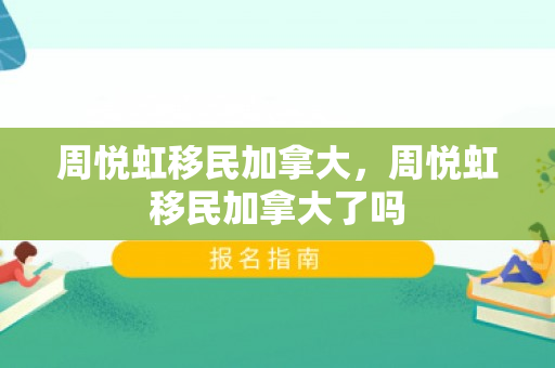 周悦虹移民加拿大，周悦虹移民加拿大了吗