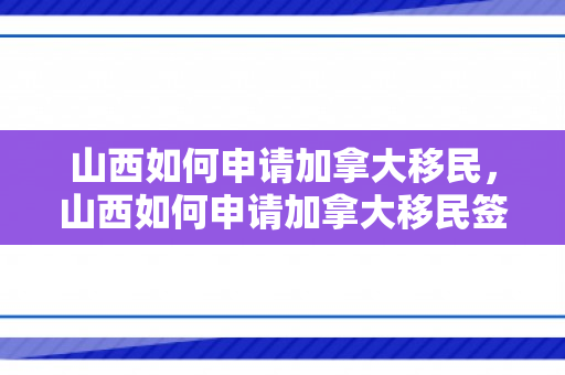 山西如何申请加拿大移民，山西如何申请加拿大移民签证