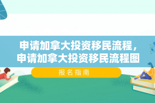 申请加拿大投资移民流程，申请加拿大投资移民流程图