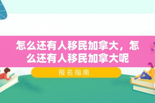 怎么还有人移民加拿大，怎么还有人移民加拿大呢