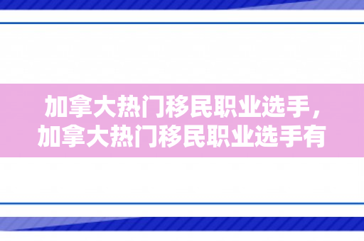 加拿大热门移民职业选手，加拿大热门移民职业选手有哪些