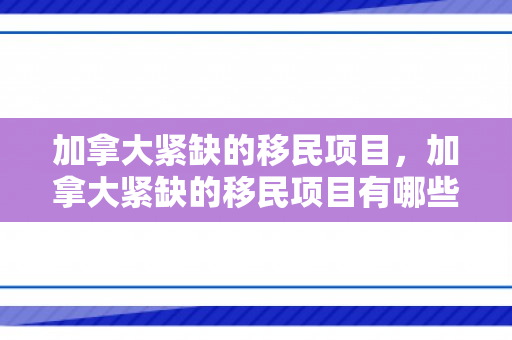 加拿大紧缺的移民项目，加拿大紧缺的移民项目有哪些