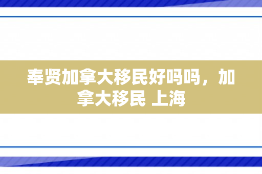 奉贤加拿大移民好吗吗，加拿大移民 上海