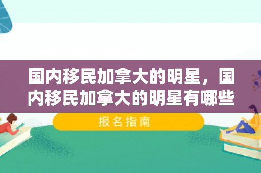 国内移民加拿大的明星，国内移民加拿大的明星有哪些