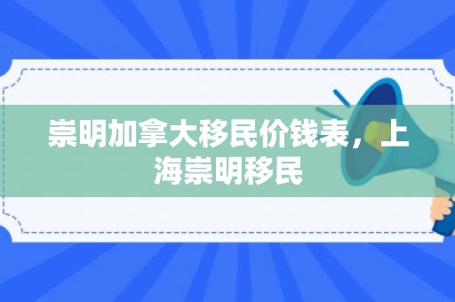崇明加拿大移民价钱表，上海崇明移民