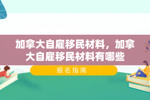 加拿大自雇移民材料，加拿大自雇移民材料有哪些