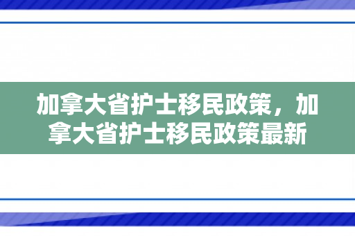 加拿大省护士移民政策，加拿大省护士移民政策最新