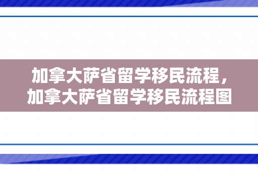 加拿大萨省留学移民流程，加拿大萨省留学移民流程图