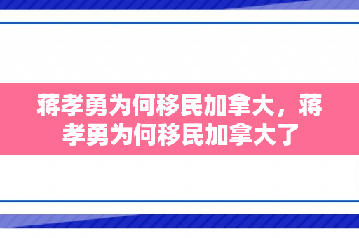 蒋孝勇为何移民加拿大，蒋孝勇为何移民加拿大了