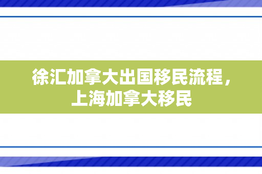 徐汇加拿大出国移民流程，上海加拿大移民