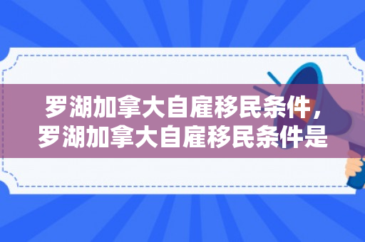 罗湖加拿大自雇移民条件，罗湖加拿大自雇移民条件是什么