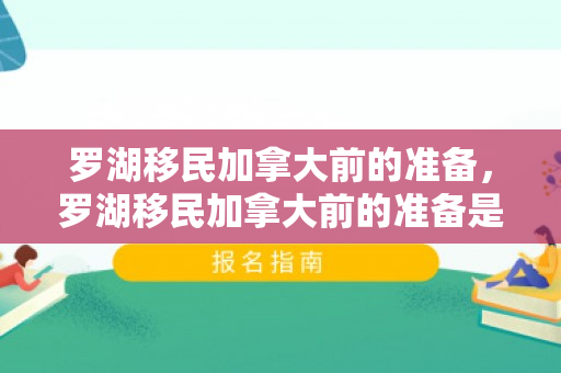 罗湖移民加拿大前的准备，罗湖移民加拿大前的准备是什么