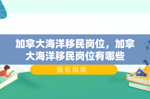加拿大海洋移民岗位，加拿大海洋移民岗位有哪些