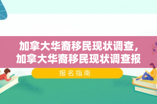 加拿大华裔移民现状调查，加拿大华裔移民现状调查报告