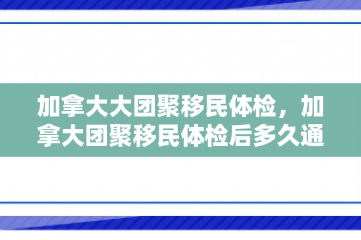 加拿大大团聚移民体检，加拿大团聚移民体检后多久通知贴签