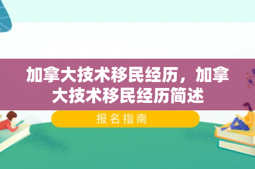 加拿大技术移民经历，加拿大技术移民经历简述