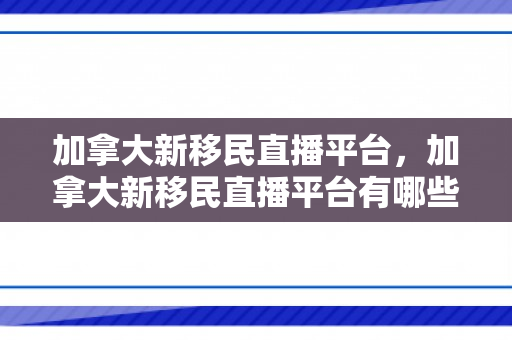 加拿大新移民直播平台，加拿大新移民直播平台有哪些