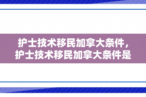 护士技术移民加拿大条件，护士技术移民加拿大条件是什么