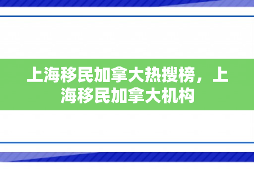 上海移民加拿大热搜榜，上海移民加拿大机构