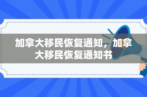 加拿大移民恢复通知，加拿大移民恢复通知书