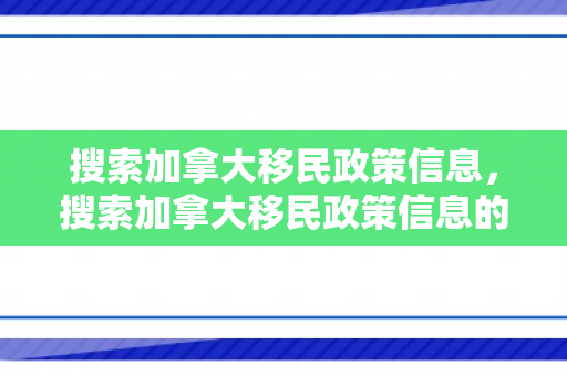 搜索加拿大移民政策信息，搜索加拿大移民政策信息的网站