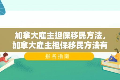加拿大雇主担保移民方法，加拿大雇主担保移民方法有哪些