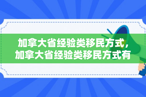 加拿大省经验类移民方式，加拿大省经验类移民方式有哪些