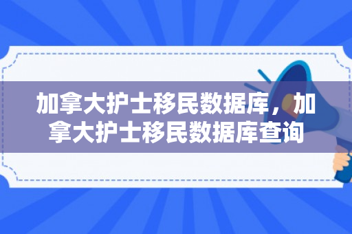 加拿大护士移民数据库，加拿大护士移民数据库查询