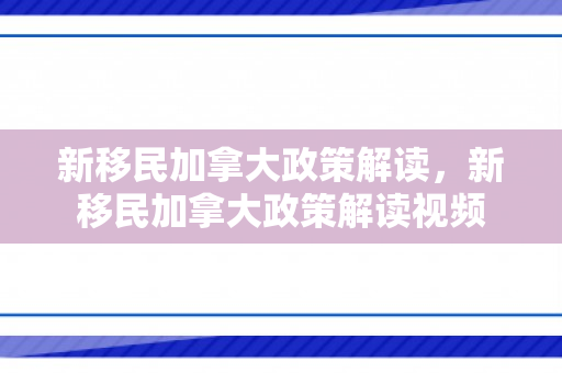 新移民加拿大政策解读，新移民加拿大政策解读视频
