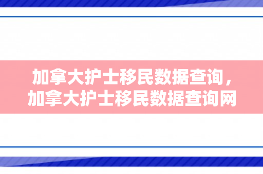 加拿大护士移民数据查询，加拿大护士移民数据查询网站