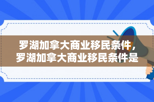 罗湖加拿大商业移民条件，罗湖加拿大商业移民条件是什么