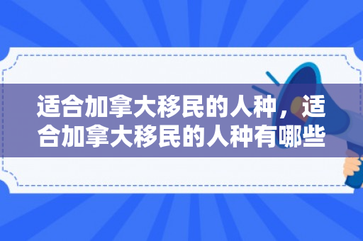 适合加拿大移民的人种，适合加拿大移民的人种有哪些