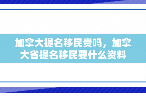 加拿大提名移民贵吗，加拿大省提名移民要什么资料