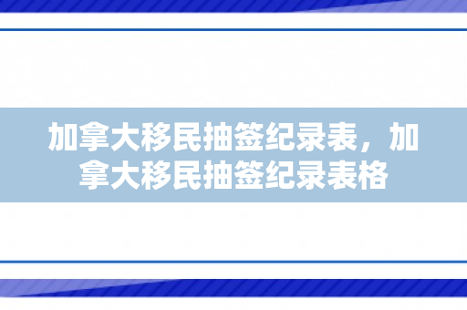 加拿大移民抽签纪录表，加拿大移民抽签纪录表格