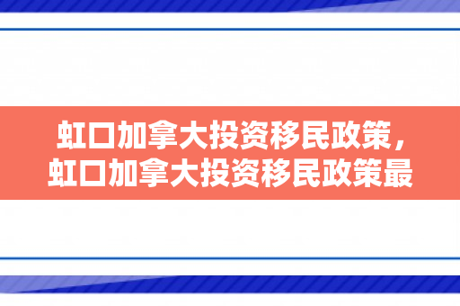 虹口加拿大投资移民政策，虹口加拿大投资移民政策最新