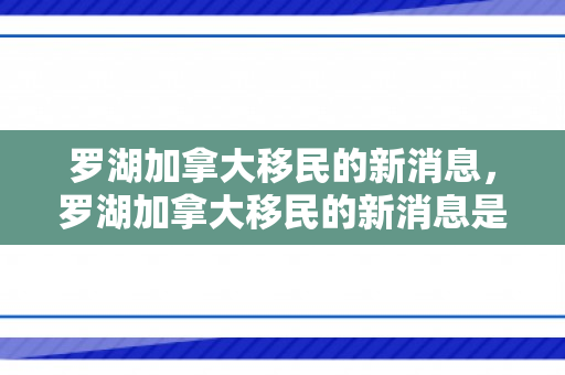 罗湖加拿大移民的新消息，罗湖加拿大移民的新消息是真的吗